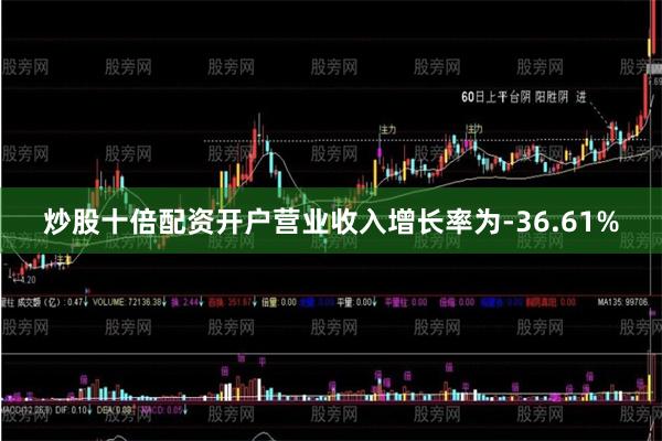 炒股十倍配资开户营业收入增长率为-36.61%
