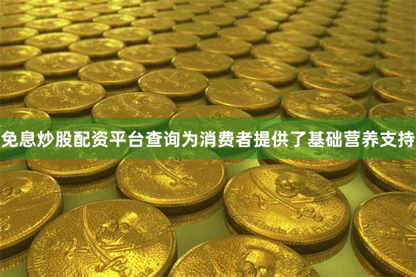 免息炒股配资平台查询为消费者提供了基础营养支持