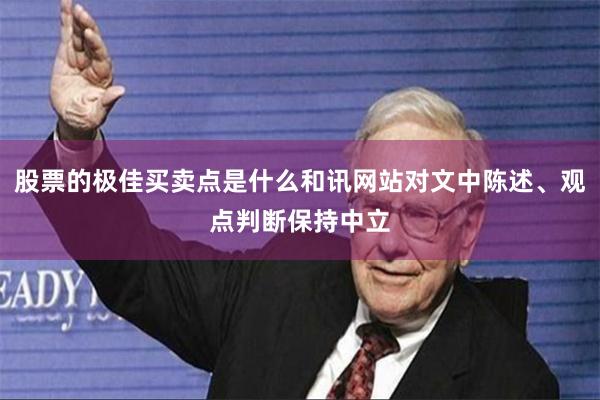 股票的极佳买卖点是什么和讯网站对文中陈述、观点判断保持中立