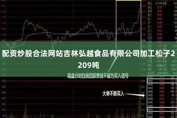 配资炒股合法网站吉林弘越食品有限公司加工松子2209吨