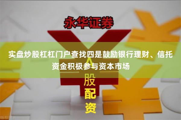 实盘炒股杠杠门户查找　　四是鼓励银行理财、信托资金积极参与资本市场