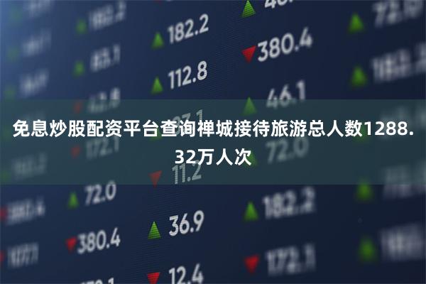 免息炒股配资平台查询禅城接待旅游总人数1288.32万人次