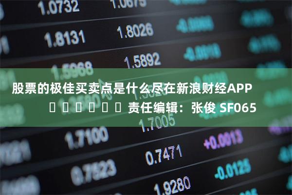 股票的极佳买卖点是什么尽在新浪财经APP            						责任编辑：张俊 SF065