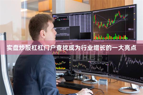 实盘炒股杠杠门户查找成为行业增长的一大亮点