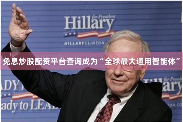 免息炒股配资平台查询成为“全球最大通用智能体”